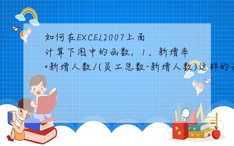 如何在EXCEL2007上面计算下图中的函数：1、新增率=新增人数/(员工总数-新增人数)这样的函数；2、离职率=离职人数/（员工总数-新增人数+离职人数得出）.