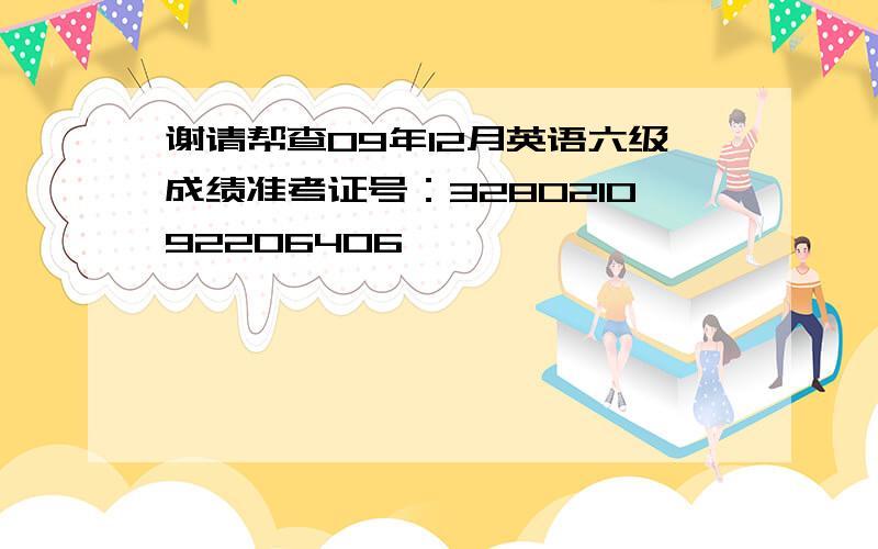 谢请帮查09年12月英语六级成绩准考证号：328021092206406