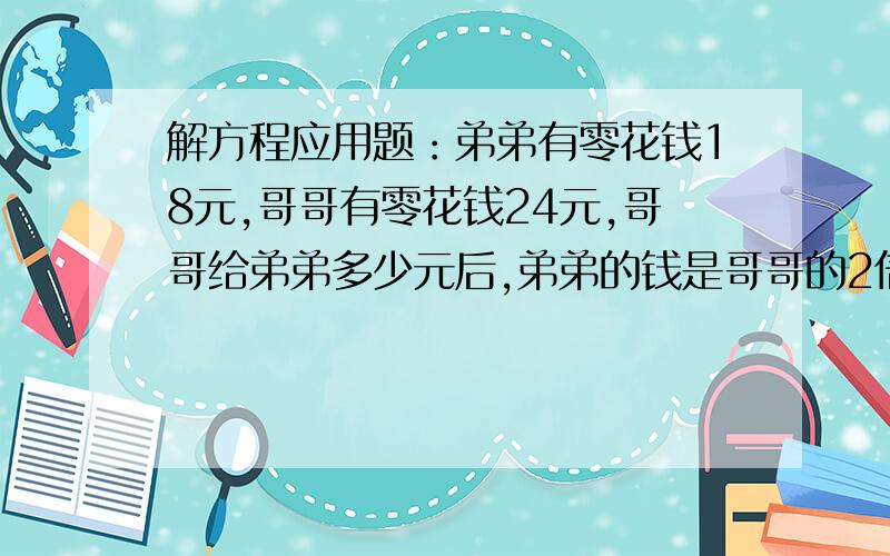 解方程应用题：弟弟有零花钱18元,哥哥有零花钱24元,哥哥给弟弟多少元后,弟弟的钱是哥哥的2倍?怎样列式呢?