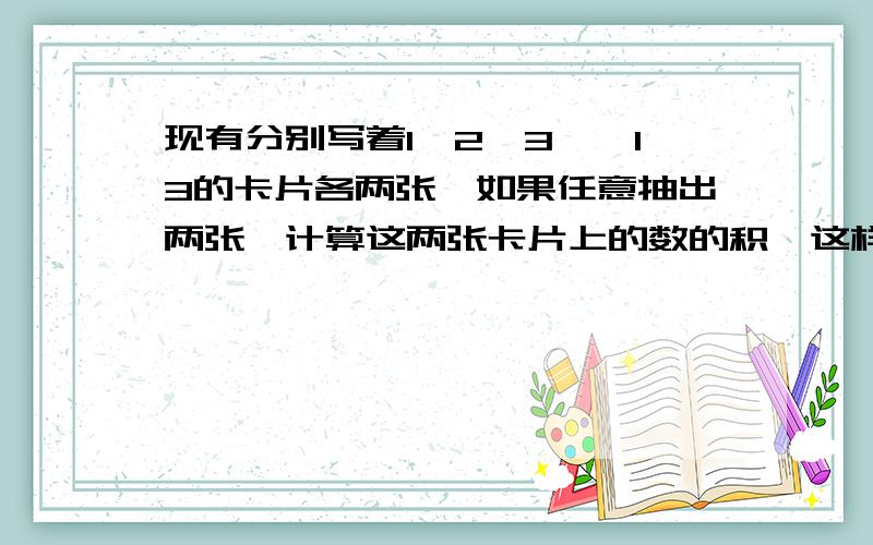 现有分别写着1,2,3,…13的卡片各两张,如果任意抽出两张,计算这两张卡片上的数的积,这样得到的许多不相等的积中,最多有多少个能被6整除?不知从哪入手,