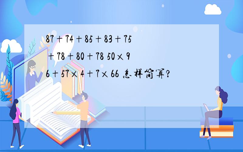 87+74+85+83+75+78+80+78 50×96+57×4+7×66 怎样简算?