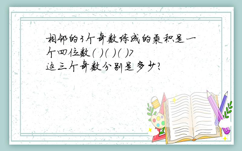 相邻的3个奇数练成的乘积是一个四位数（ ）（ ）（ ）7这三个奇数分别是多少?