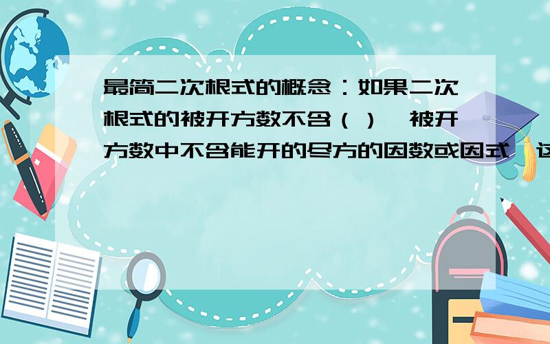 最简二次根式的概念：如果二次根式的被开方数不含（）,被开方数中不含能开的尽方的因数或因式,这样的最简二次根式的概念：如果二次根式的被开方数不含（），被开方数中不含能开的