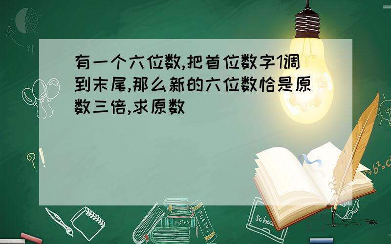 有一个六位数,把首位数字1调到末尾,那么新的六位数恰是原数三倍,求原数