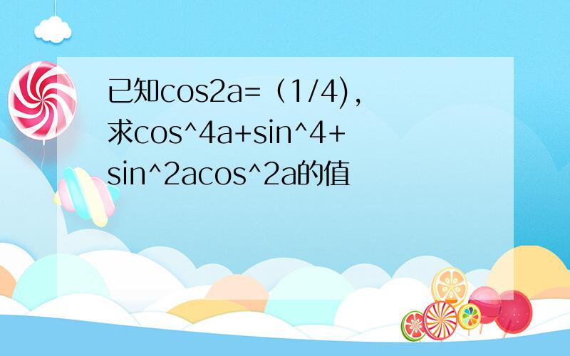 已知cos2a=（1/4),求cos^4a+sin^4+sin^2acos^2a的值