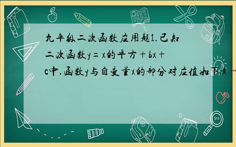 九年级二次函数应用题1.已知二次函数y=x的平方+bx+c中,函数y与自变量x的部分对应值如下：X … -1 0 1 2 3 4 …y … 10 5 2 1 2 5 …(1) 、求该二次函数的关系式；(2) 、当x为何值时,y有最小值?最小值