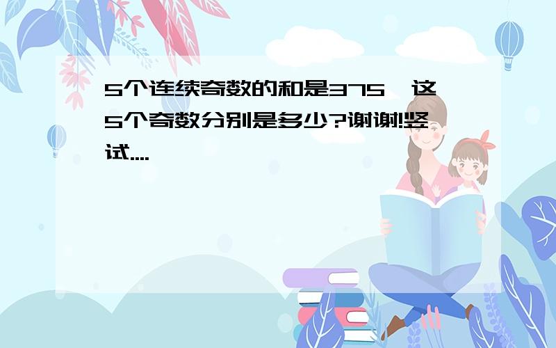 5个连续奇数的和是375,这5个奇数分别是多少?谢谢!竖试....