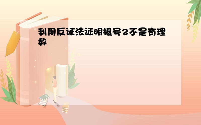 利用反证法证明根号2不是有理数