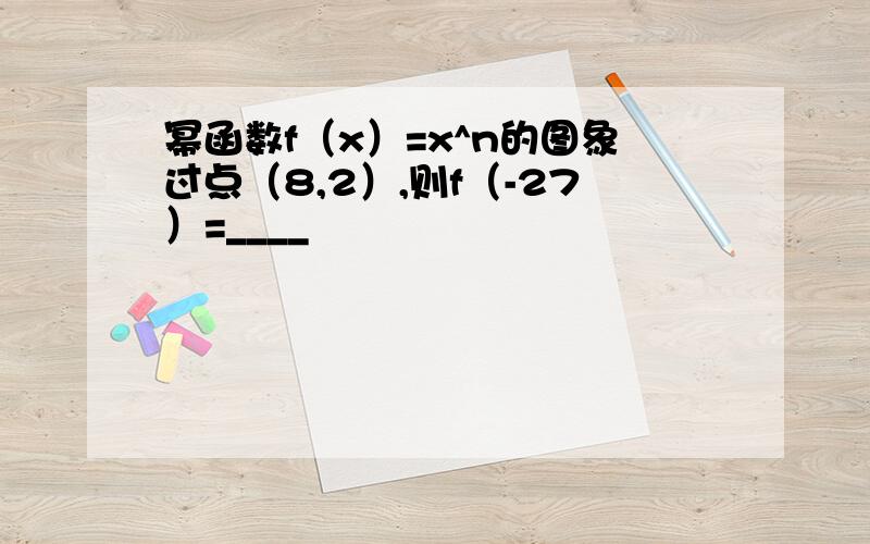 幂函数f（x）=x^n的图象过点（8,2）,则f（-27）=____