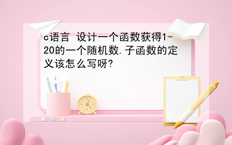 c语言 设计一个函数获得1-20的一个随机数.子函数的定义该怎么写呀?