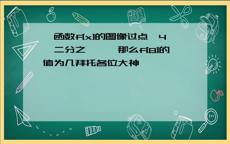 幂函数f[x]的图像过点【4,二分之一】,那么f[8]的值为几拜托各位大神