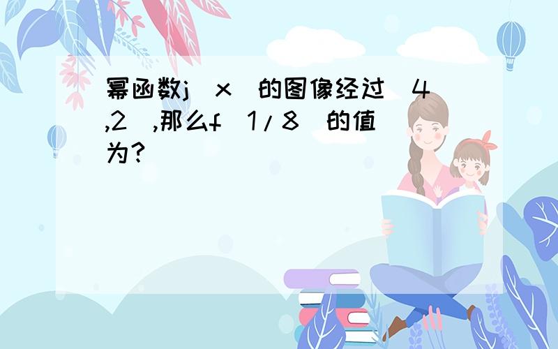 幂函数j（x）的图像经过（4,2）,那么f（1/8）的值为?