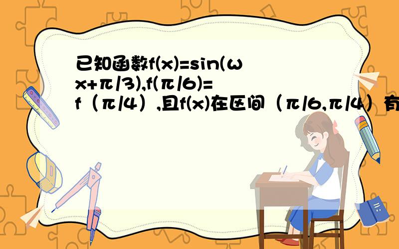 已知函数f(x)=sin(ωx+π/3),f(π/6)=f（π/4）,且f(x)在区间（π/6,π/4）有最小值无最大值,则ω=