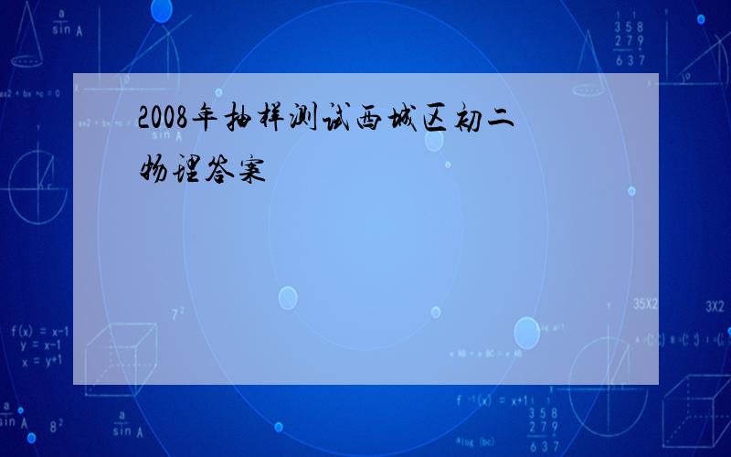 2008年抽样测试西城区初二物理答案