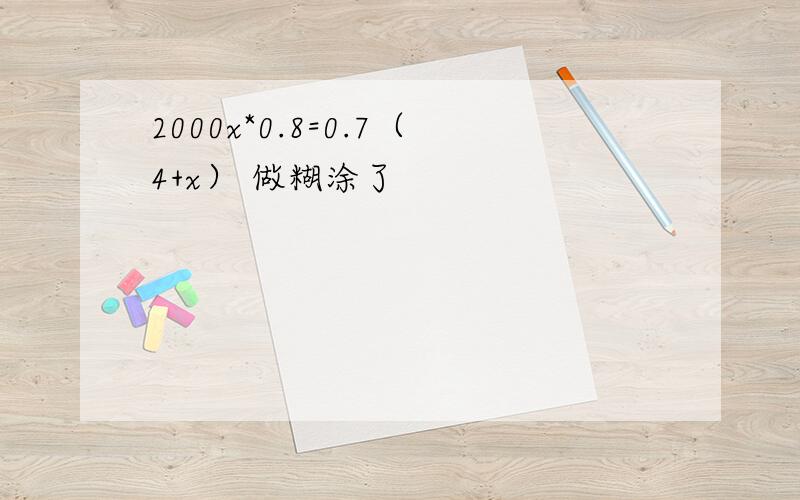 2000x*0.8=0.7（4+x） 做糊涂了