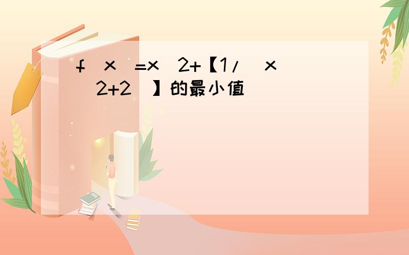 f(x)=x^2+【1/（x^2+2）】的最小值