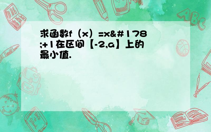 求函数f（x）=x²+1在区间【-2,a】上的最小值.