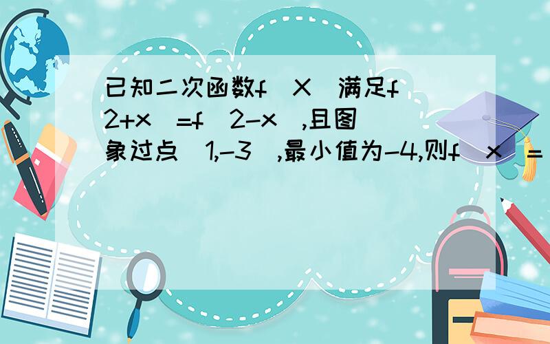 已知二次函数f（X）满足f（2+x）=f（2-x）,且图象过点（1,-3）,最小值为-4,则f（x）=