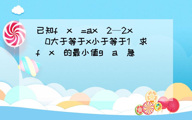 已知f(x)=ax^2—2x(0大于等于x小于等于1)求f(x)的最小值g(a)急