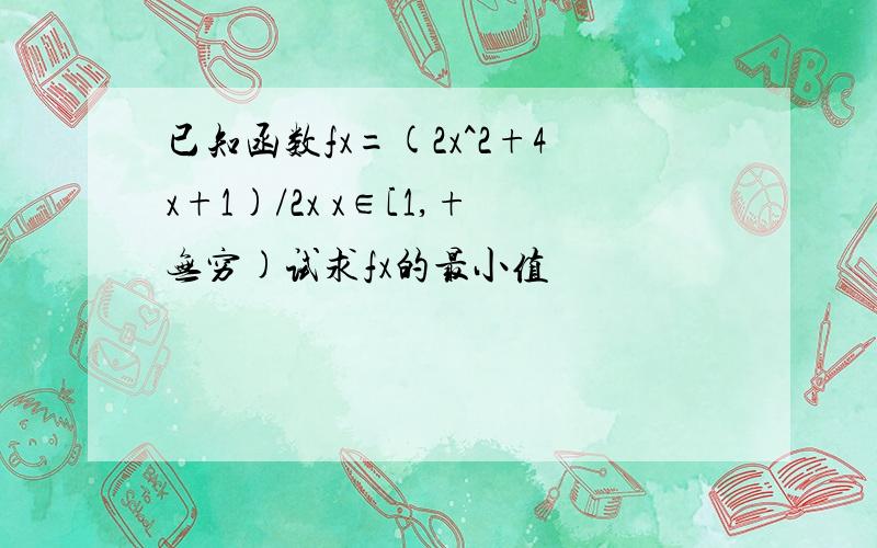 已知函数fx=(2x^2+4x+1)/2x x∈[1,+无穷)试求fx的最小值