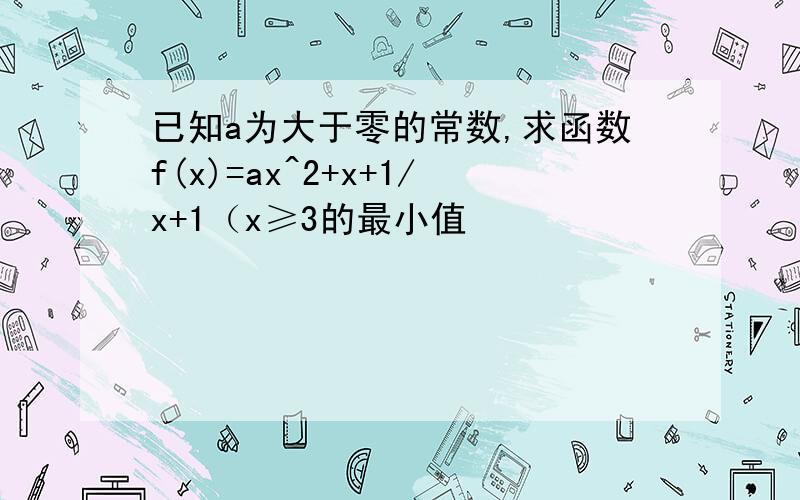 已知a为大于零的常数,求函数f(x)=ax^2+x+1/x+1（x≥3的最小值