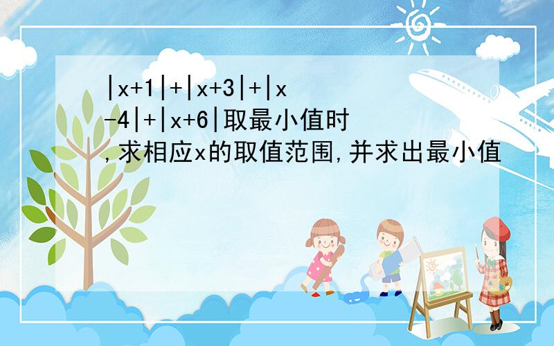 |x+1|+|x+3|+|x-4|+|x+6|取最小值时,求相应x的取值范围,并求出最小值