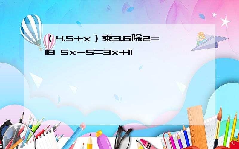 （4.5+x）乘3.6除2=18 5x-5=3x+11