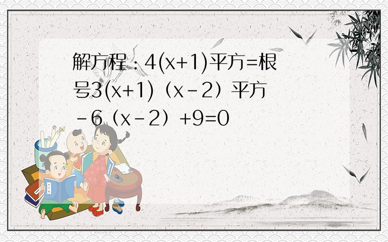 解方程：4(x+1)平方=根号3(x+1)（x-2）平方-6（x-2）+9=0