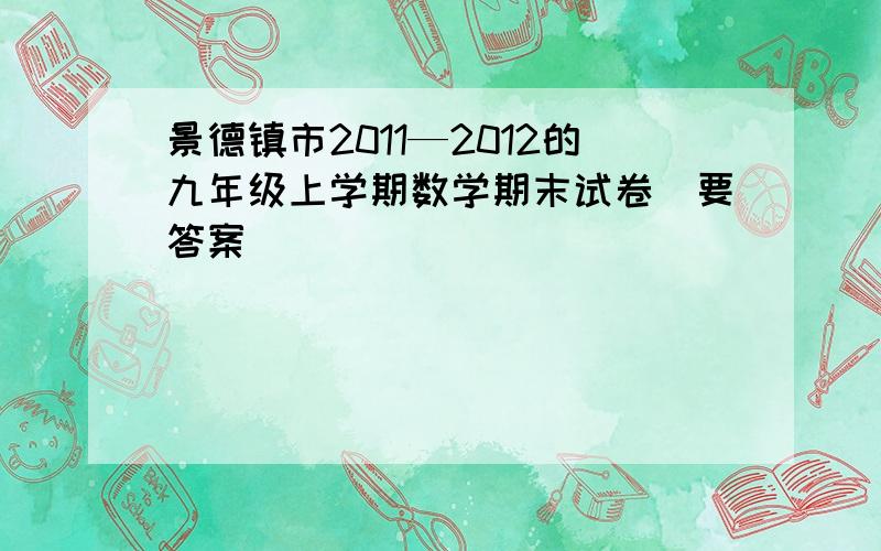 景德镇市2011—2012的九年级上学期数学期末试卷（要答案）