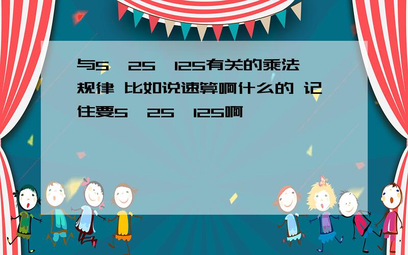 与5,25,125有关的乘法规律 比如说速算啊什么的 记住要5、25、125啊