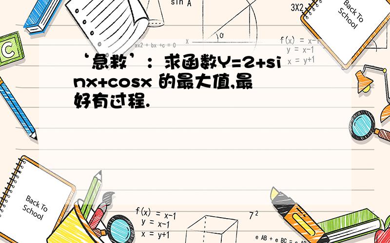 ‘急救’：求函数Y=2+sinx+cosx 的最大值,最好有过程.