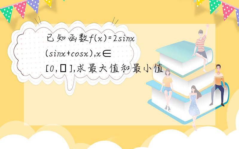 已知函数f(x)=2sinx(sinx+cosx),x∈[0,π],求最大值和最小值