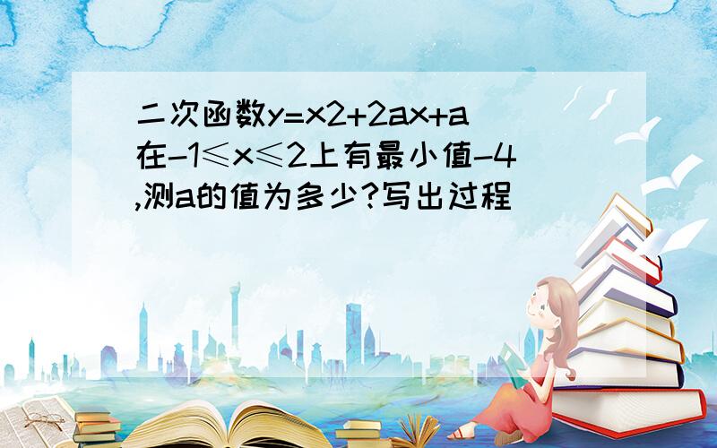 二次函数y=x2+2ax+a在-1≤x≤2上有最小值-4,测a的值为多少?写出过程