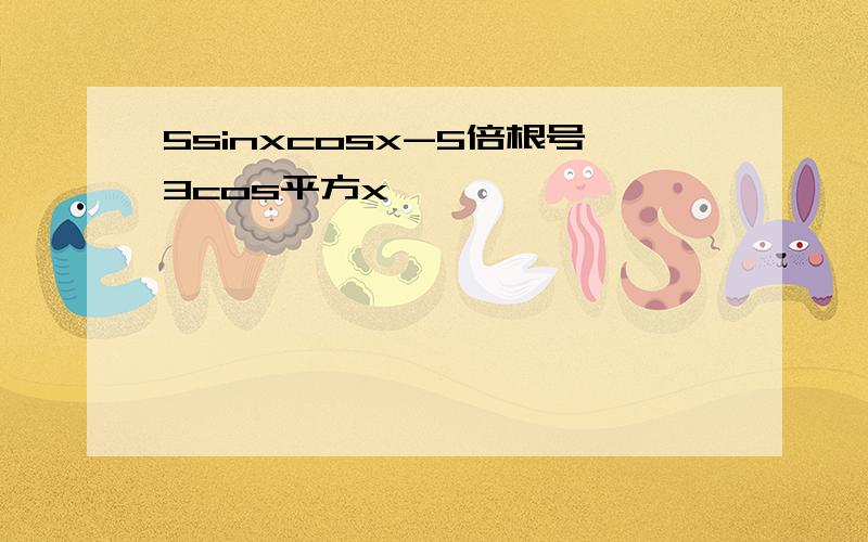 5sinxcosx-5倍根号3cos平方x