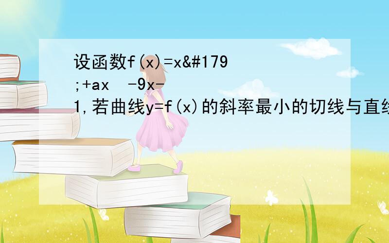 设函数f(x)=x³+ax²-9x-1,若曲线y=f(x)的斜率最小的切线与直线12x+y=6平行,则a的值为