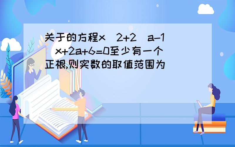 关于的方程x^2+2(a-1)x+2a+6=0至少有一个正根,则实数的取值范围为