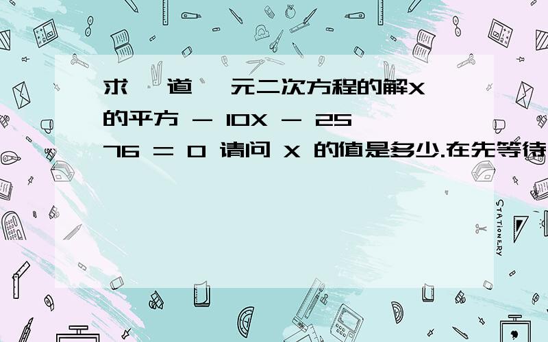 求 一道 一元二次方程的解X的平方 - 10X - 2576 = 0 请问 X 的值是多少.在先等待中.