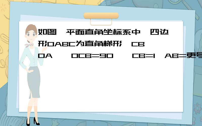 如图,平面直角坐标系中,四边形OABC为直角梯形,CB∥OA,∠OCB=90°,CB=1,AB=更号5,直线y=-1/2x+1过A点与y轴交于D点.（1）求点A,点B的坐标；（2）试说明：AD⊥BO；（3）若点M是直线AD上的一个动点,在x轴