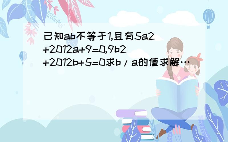 已知ab不等于1,且有5a2+2012a+9=0,9b2+2012b+5=0求b/a的值求解…