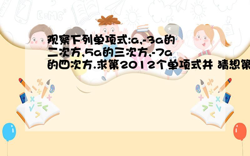 观察下列单项式:a,-3a的二次方,5a的三次方,-7a的四次方.求第2012个单项式并 猜想第n(n是正整数)个单项