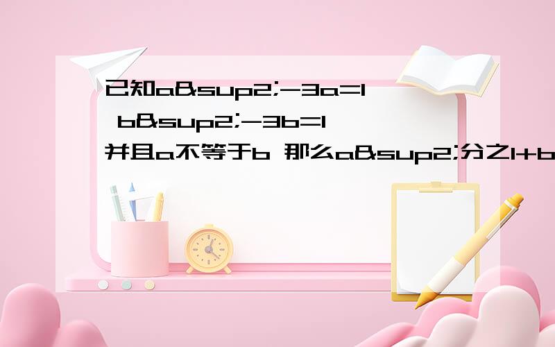 已知a²-3a=1 b²-3b=1 并且a不等于b 那么a²分之1+b²分之1的值