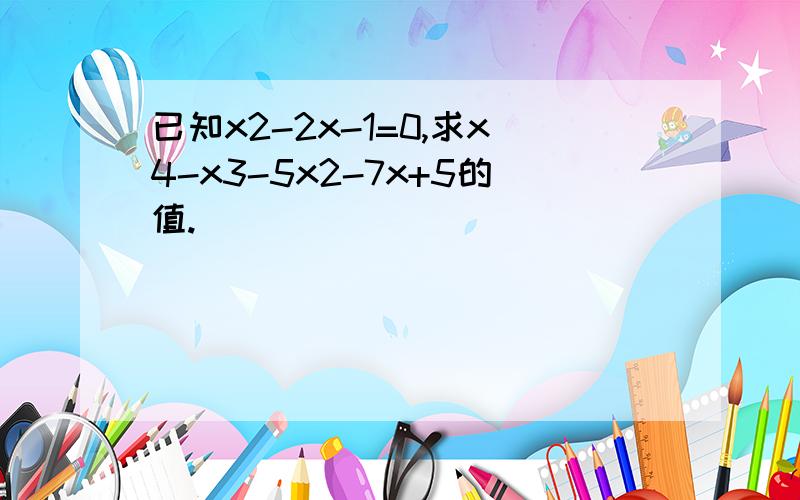 已知x2-2x-1=0,求x4-x3-5x2-7x+5的值.