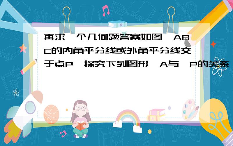 再求一个几何题答案如图△ABC的内角平分线或外角平分线交于点P,探究下列图形∠A与∠P的关系