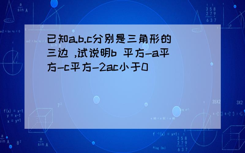 已知a.b.c分别是三角形的三边 ,试说明b 平方-a平方-c平方-2ac小于0