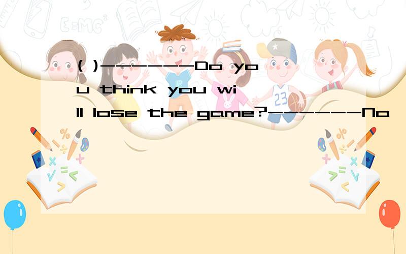 ( )------Do you think you will lose the game?------No,_________ A.I hope so B.I'm sure C.I hope noD.I'm afraid so