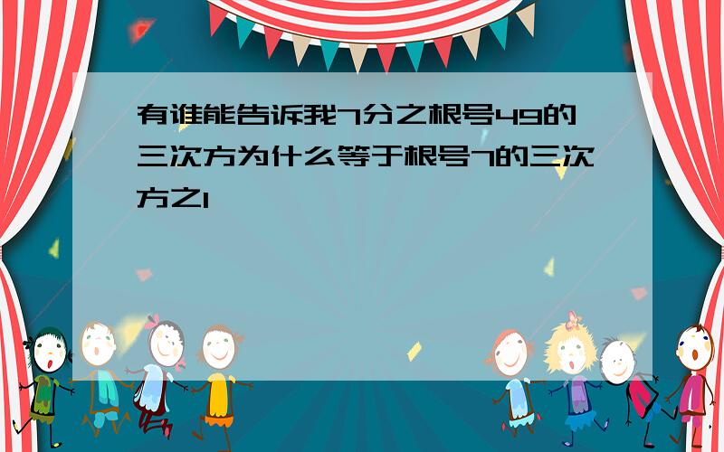 有谁能告诉我7分之根号49的三次方为什么等于根号7的三次方之1