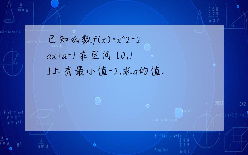 已知函数f(x)=x^2-2ax+a-1在区间 [0,1]上有最小值-2,求a的值.