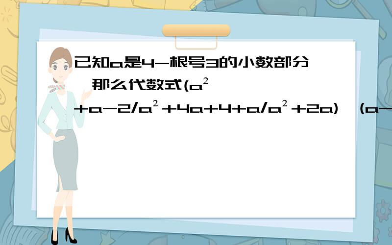 已知a是4-根号3的小数部分,那么代数式(a²+a-2/a²+4a+4+a/a²+2a)×(a-4/a)的值