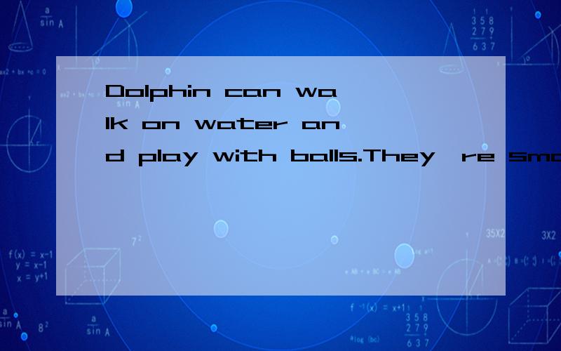 Dolphin can walk on water and play with balls.They're smart and________空格处填一个词,要求11个字母,第5个字母是l