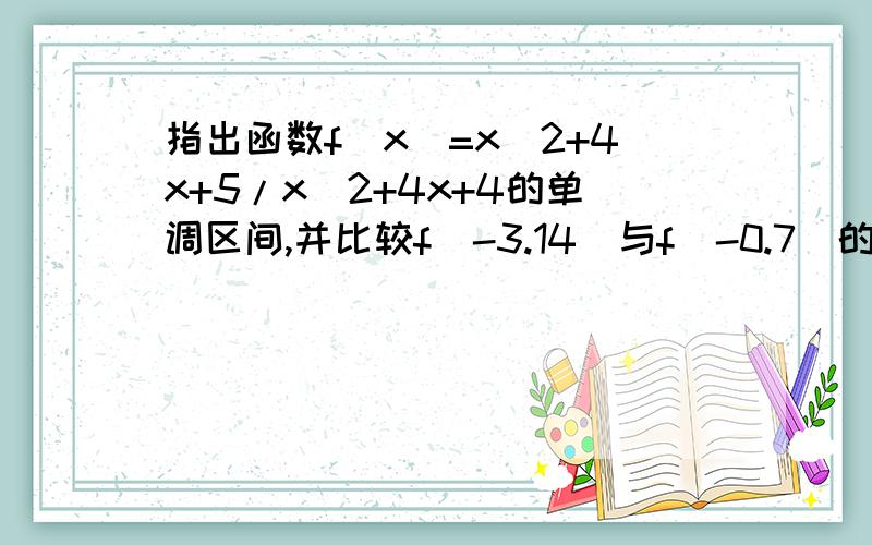 指出函数f(x)=x^2+4x+5/x^2+4x+4的单调区间,并比较f(-3.14)与f(-0.7）的大小